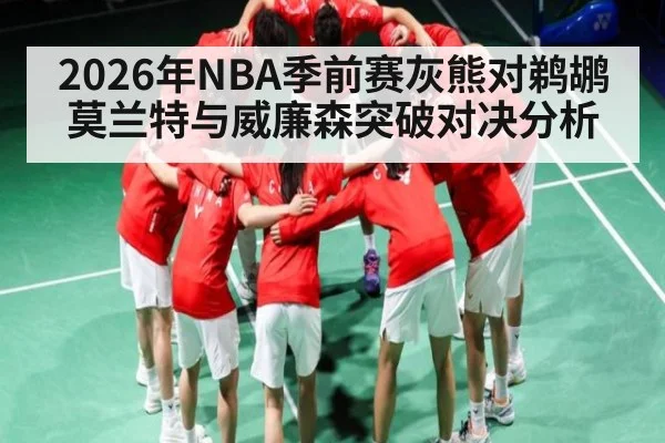 2026年NBA季前赛灰熊对鹈鹕莫兰特与威廉森突破对决分析